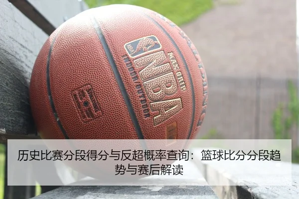 历史比赛分段得分与反超概率查询：篮球比分分段趋势与赛后解读
